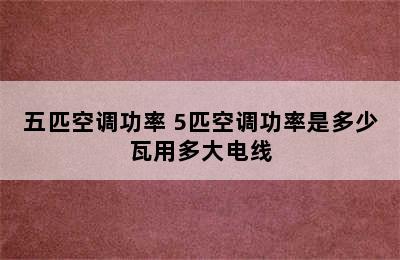 五匹空调功率 5匹空调功率是多少瓦用多大电线